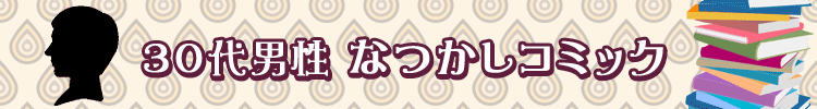３０代男性なつかしコミック特集！厳選６０タイトル！