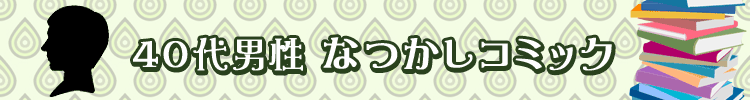 ４０代男性なつかしコミック特集！厳選５０タイトル！
