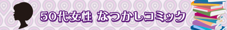 【おすすめ５９選】５０代女性なつかしコミックまとめ