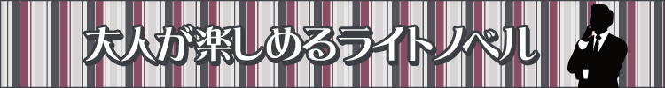 【厳選１００タイトル以上】おすすめ大人向けライトノベルまとめ