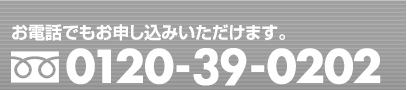 お電話でもお申し込みいただけます。フリーダイヤル：0120-39-0202