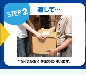 ステップ2　渡して…　宅配便がお引き取りに伺います。