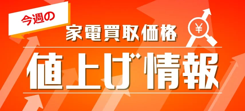 今週の家電買取価格値上げ情報