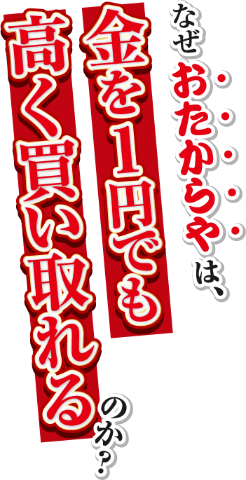 なぜおたからやは金を1円でも高く買い取れるのか？