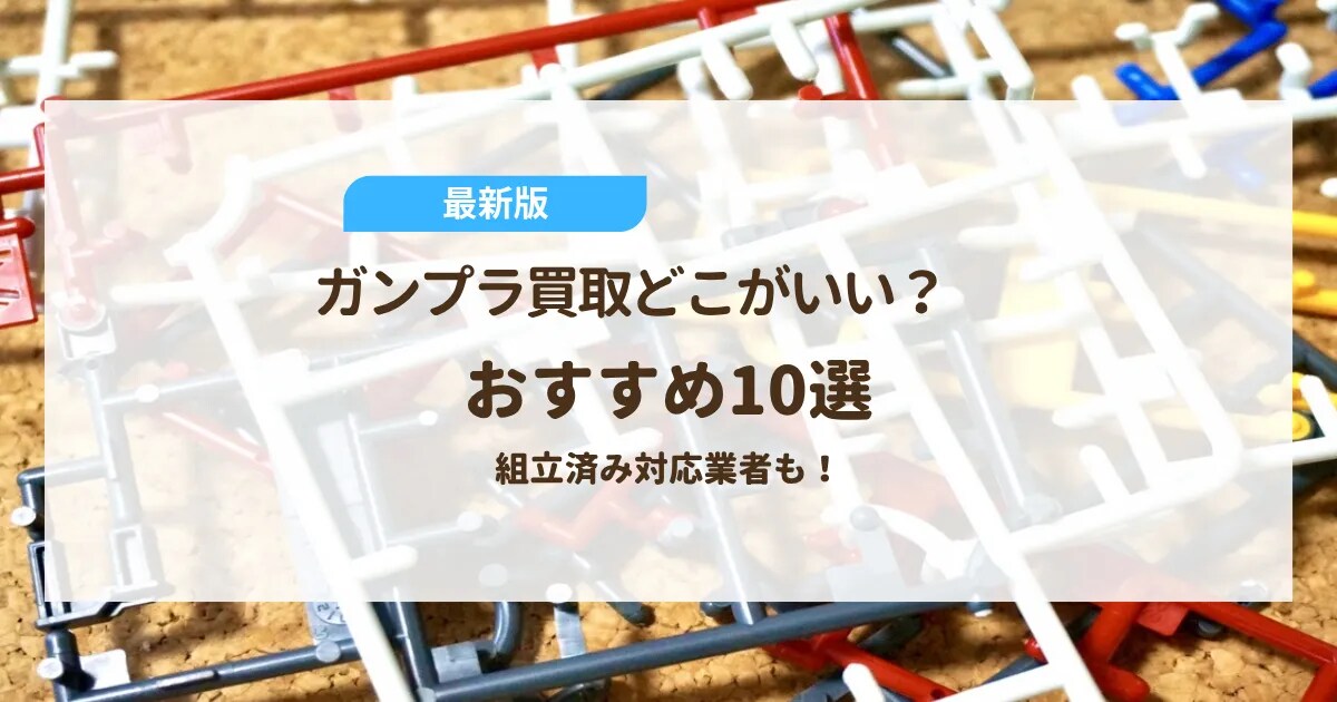 2025年最新版】ガンプラ買取はどこがいい？おすすめ業者10選