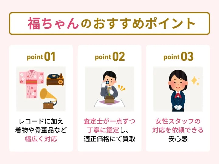 福ちゃんのレコード買取における主なおすすめポイント(レコードに加えて着物や骨董品など幅広く対応、査定士が丁寧に鑑定、女性スタッフの対応を依頼できる安心感)