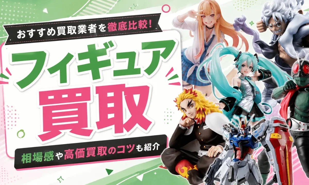 フィギュア買取おすすめ15選【2026年6月】高く売るならどこがいい 