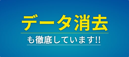 データ消去も徹底しています！