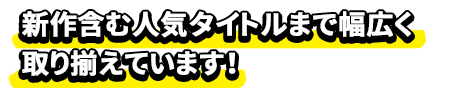 新作含む人気タイトルまで幅広く取り揃えています