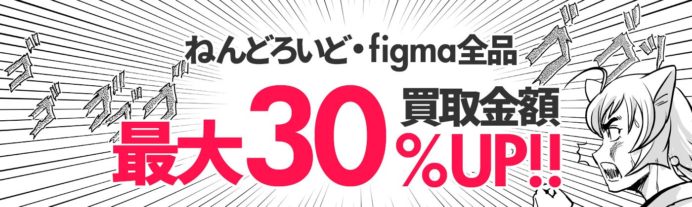 ねんどろいど・figma全品　買取金額最大30％UP！