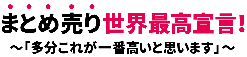 まとめ売り世界最高宣言！