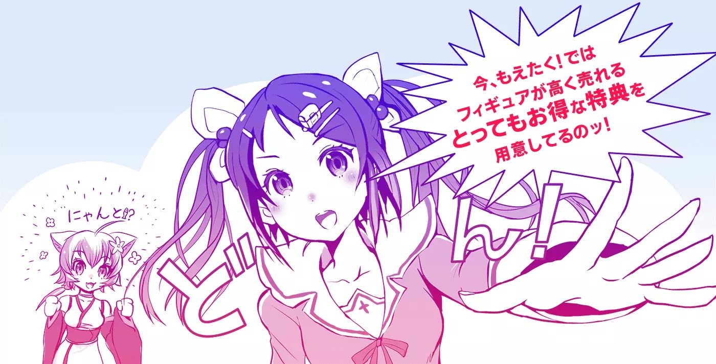 今、もえたく！ではフィギュアが高く売れるとってもお得な特典を用意してるのッ！