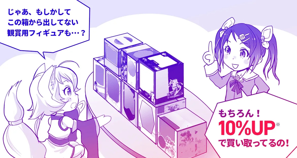 じゃあ、もしかしてこの箱から出してないフィギュアも...?もちろん！10%UPで買い取ってるの！