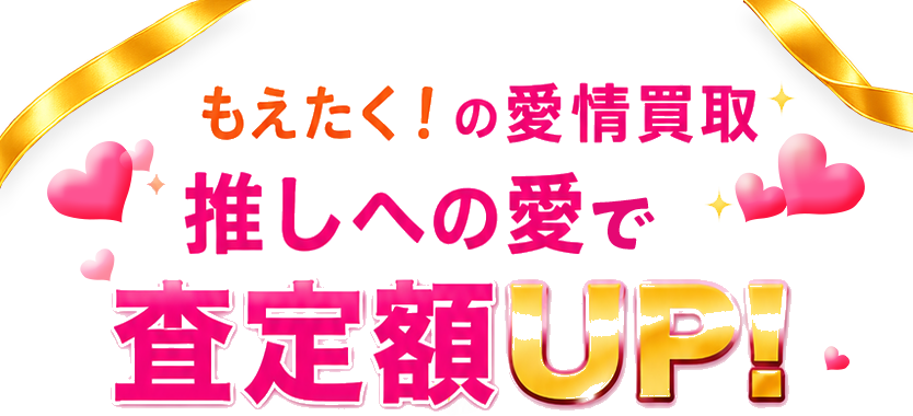 もえたく！の愛情買取 推しへの愛で査定額UP!