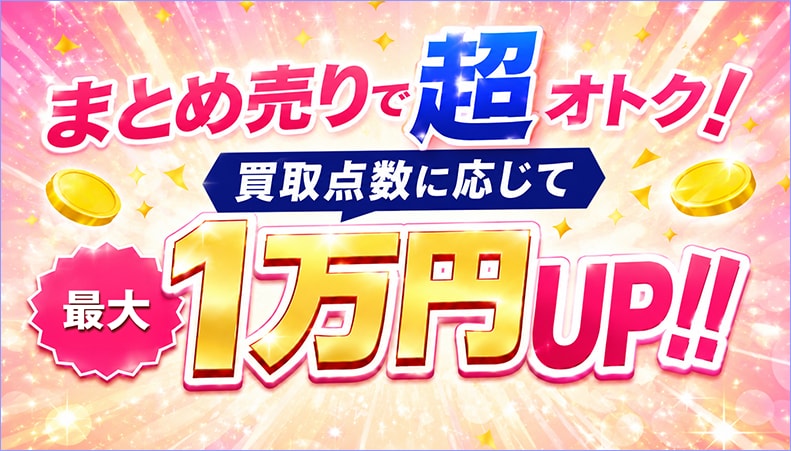 まとめ売りで超オトク！ 買取点数に応じて最大1万円UP!! 詳しくはこちら