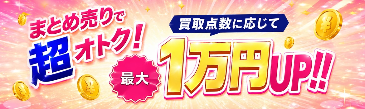 まとめ売りで超オトク！ 買取点数に応じて最大1万円UP!! 詳しくはこちら