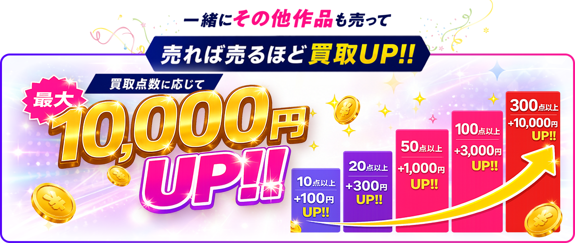 一緒にその他作品も売って 売れば売るほど買取UP!! 買取点数に応じて最大10,000円UP!! 10点以上+100円／20点以上+300円／50点以上+1,000円／100点以上+3,000円／300点以上+10,000円UP!!