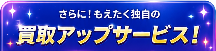 さらに！もえたく独自の買取アップサービス！