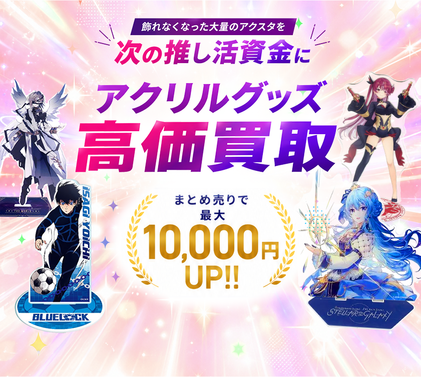 飾れなくなった大量のアクスタを 次の推し活資金に アクリルグッズ高価買取／まとめ売りで最大10,000円UP!!
