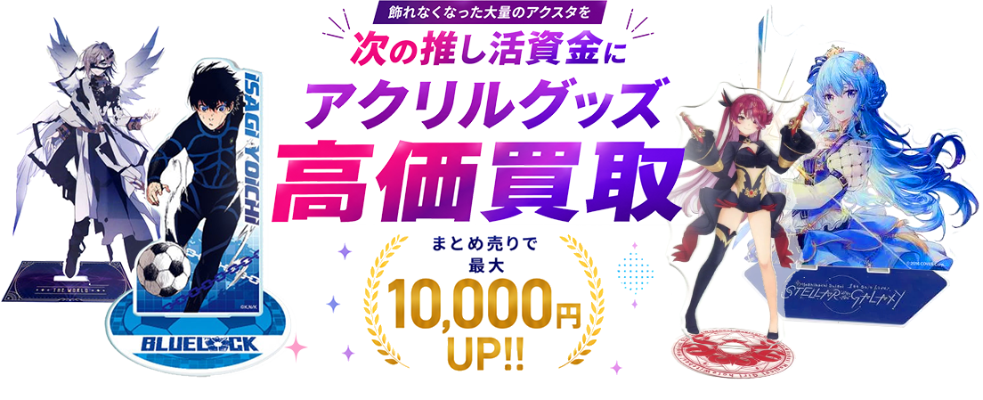 飾れなくなった大量のアクスタを 次の推し活資金に アクリルグッズ高価買取／まとめ売りで最大10,000円UP!!