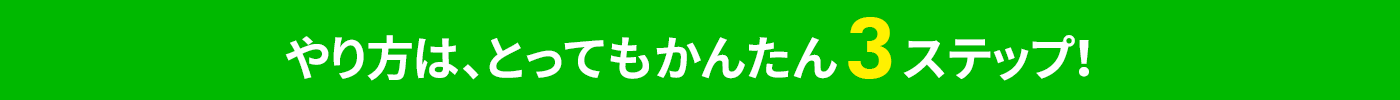 やり方は、とってもかんたん3ステップ！
