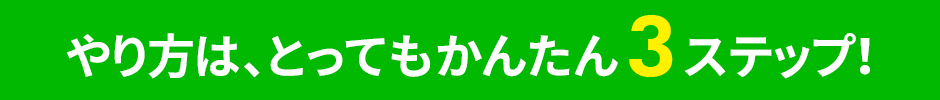 やり方は、とってもかんたん3ステップ！