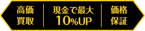 高価買取 現金で最大10%UP 価格保証