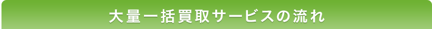 大量一括買取サービスの流れ