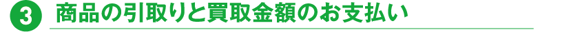 3.商品の引取りと買取金額のお支払い