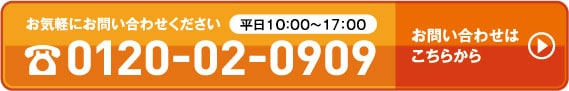 お気軽にお問い合わせください【平日10：00～17：00】0120-02-0909 お問い合わせはこちらから