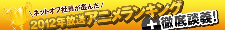 ネットオフ社員が選んだ12年放送アニメランキング 徹底談議 ネットオフ