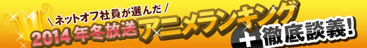 ネットオフ社員が選んだ14年冬放送アニメランキング 徹底談議 ネットオフ